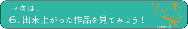 ６．出来上がった作品を見てみよう！